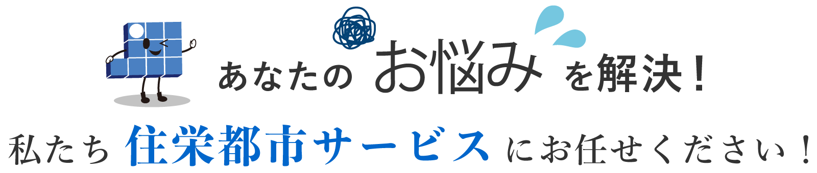 あなたのお悩みを解決 私たち住栄都市サービスにお任せください！